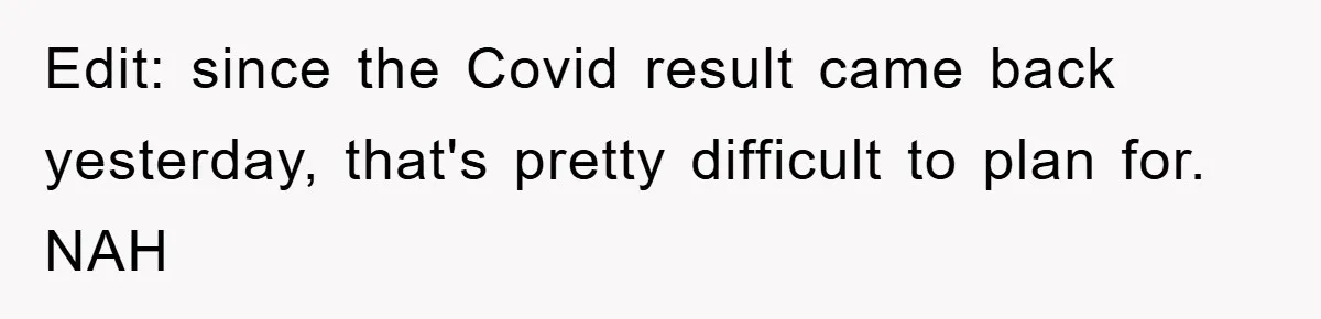 Edit: since the Covid result came back yesterday, that's pretty difficult to plan for. NAH