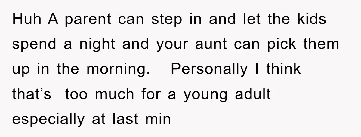 Huh A parent can step in and let the kids spend a night and your aunt can pick them up in the morning. Personally I think that’s too much for...