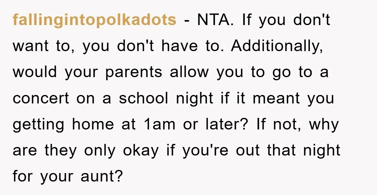 fallingintopolkadots − NTA. If you don't want to, you don't have to. Additionally, would your parents allow you to go to a concert on a school night if it meant...
