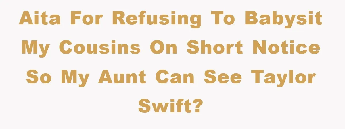 AITA for refusing to babysit my cousins on short notice so my aunt can see Taylor Swift?