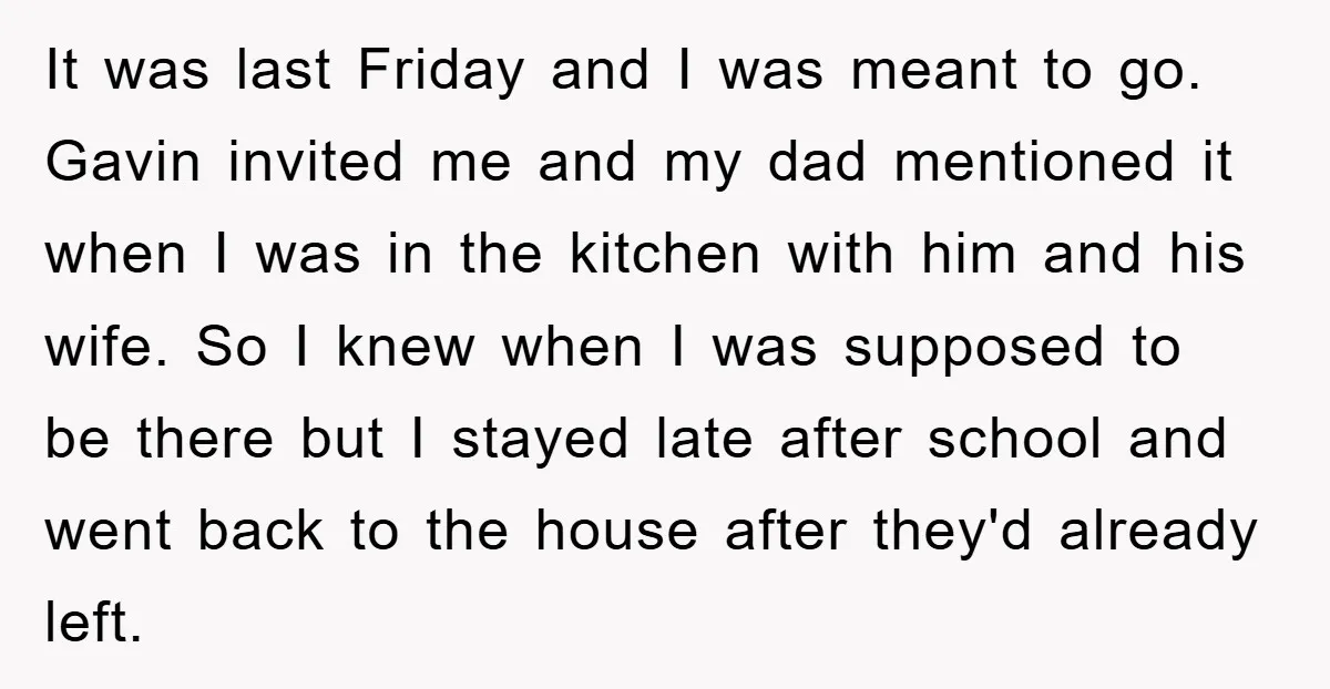 It was last Friday and I was meant to go. Gavin invited me and my dad mentioned it when I was in the kitchen with him and his wife. So...