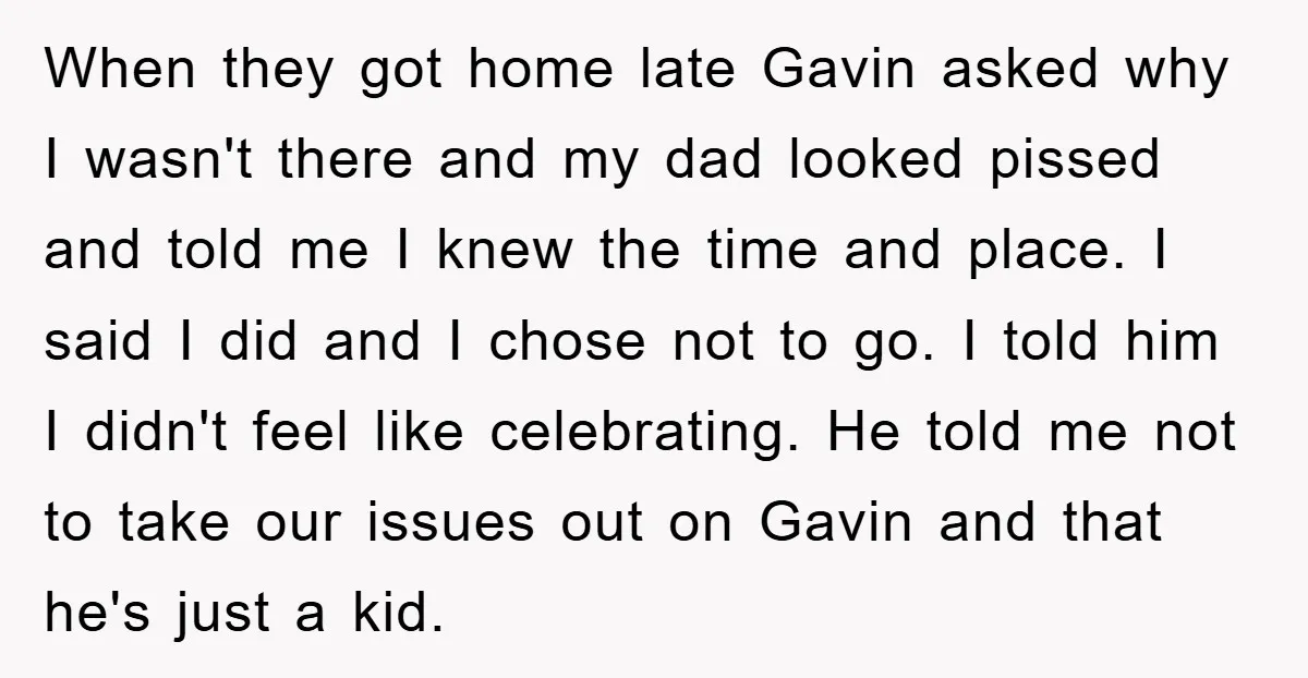 When they got home late Gavin asked why I wasn't there and my dad looked pissed and told me I knew the time and place. I said I did and...