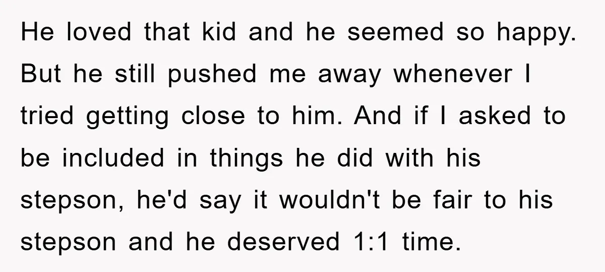 He loved that kid and he seemed so happy. But he still pushed me away whenever I tried getting close to him. And if I asked to be included in...