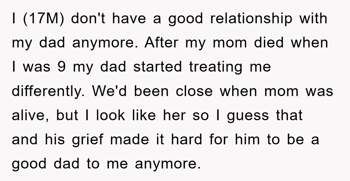 I (17M) don't have a good relationship with my dad anymore. After my mom died when I was 9 my dad started treating me differently. We'd been close when mom...
