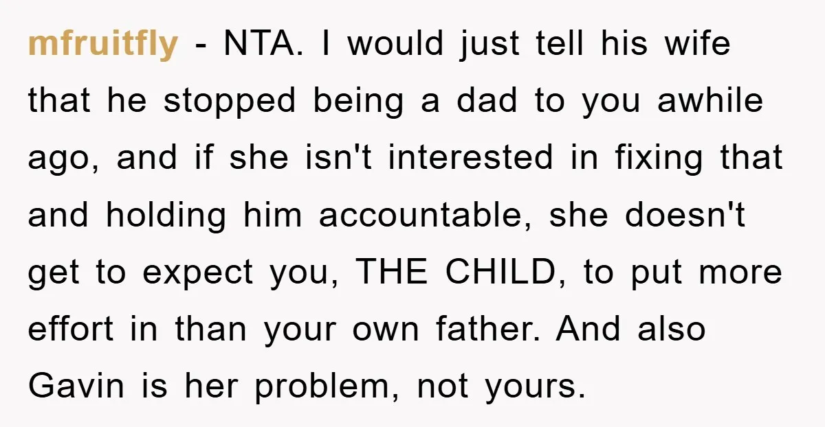 mfruitfly − NTA. I would just tell his wife that he stopped being a dad to you awhile ago, and if she isn't interested in fixing that and holding him...