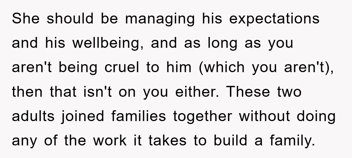 She should be managing his expectations and his wellbeing, and as long as you aren't being cruel to him (which you aren't), then that isn't on you either. These two...