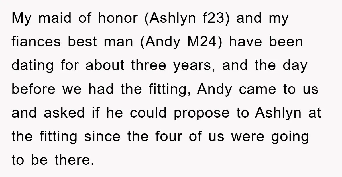 My maid of honor (Ashlyn f23) and my fiances best man (Andy M24) have been dating for about three years, and the day before we had the fitting, Andy came...