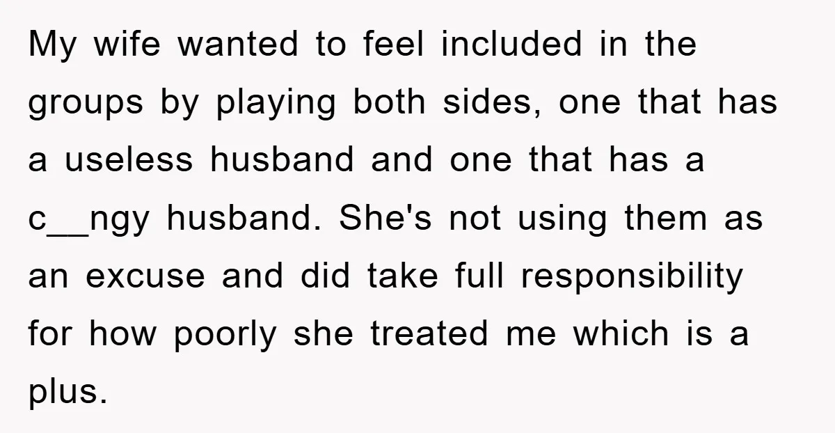 My wife wanted to feel included in the groups by playing both sides, one that has a useless husband and one that has a c__ngy husband. She's not using them...