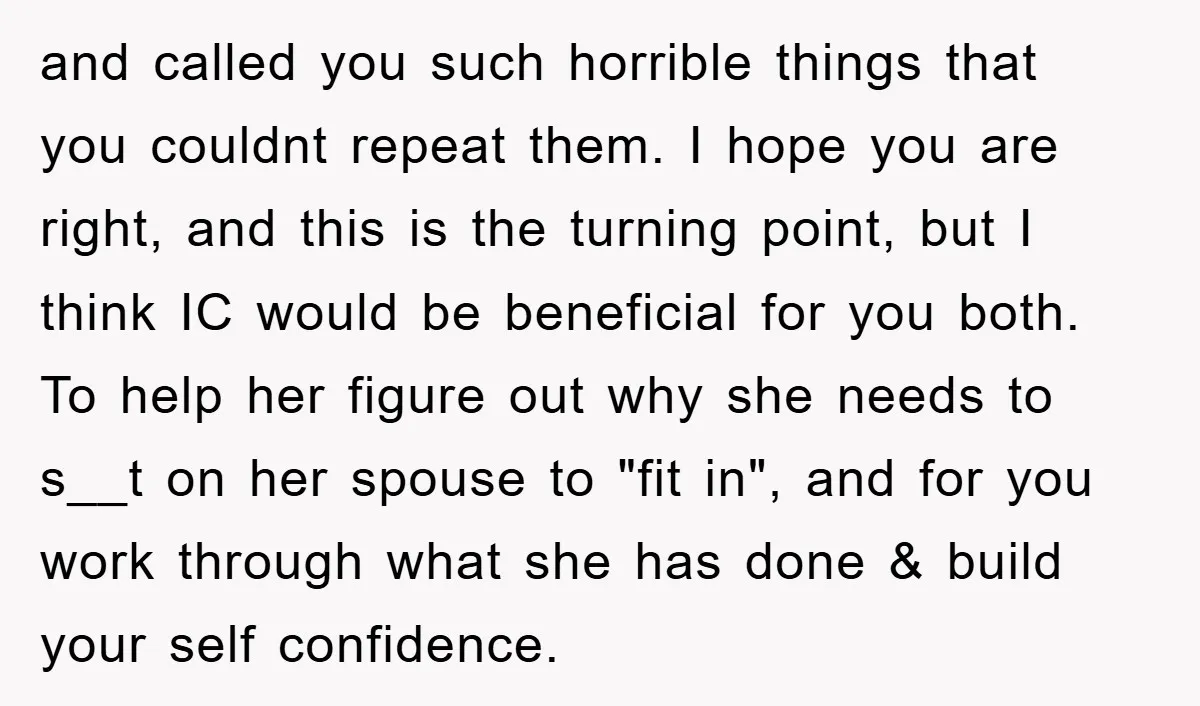 and called you such horrible things that you couldnt repeat them. I hope you are right, and this is the turning point, but I think IC would be beneficial for...