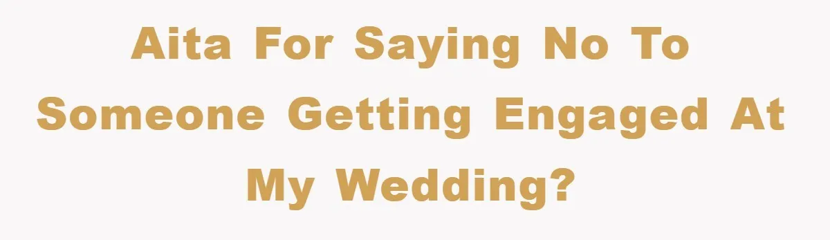 AITA for saying no to someone getting engaged at my wedding?
