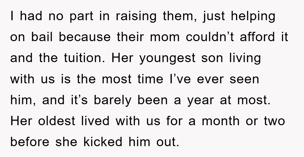 I had no part in raising them, just helping on bail because their mom couldn’t afford it and the tuition. Her youngest son living with us is the most time...