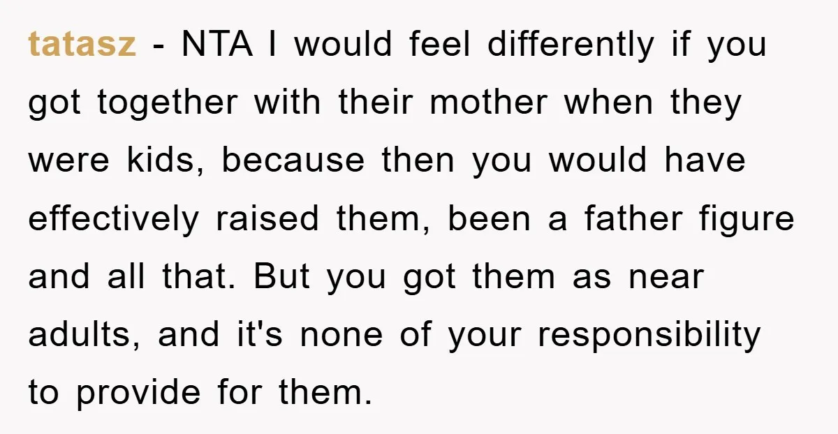 tatasz − NTA I would feel differently if you got together with their mother when they were kids, because then you would have effectively raised them, been a father figure...