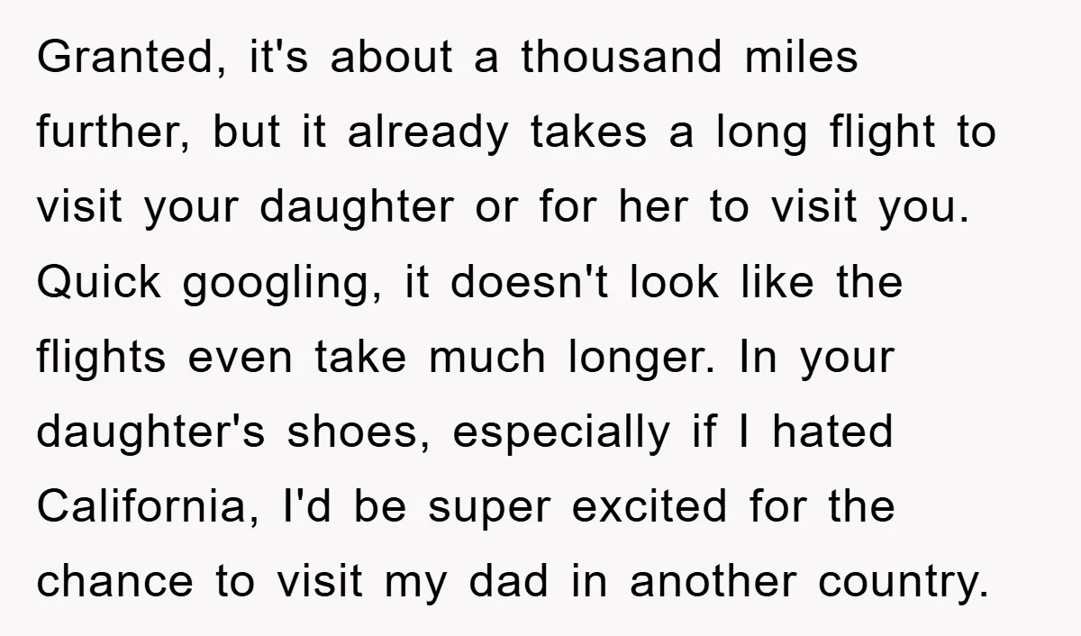 Granted, it's about a thousand miles further, but it already takes a long flight to visit your daughter or for her to visit you. Quick googling, it doesn't look like...