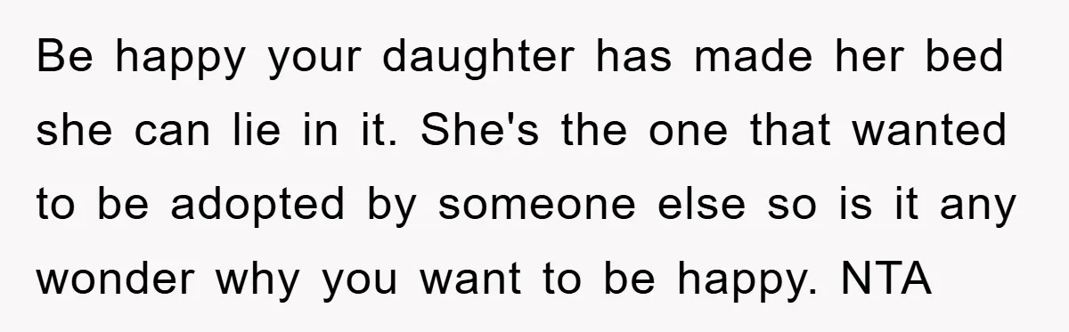 Be happy your daughter has made her bed she can lie in it. She's the one that wanted to be adopted by someone else so is it any wonder why...