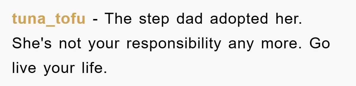 tuna_tofu − The step dad adopted her. She's not your responsibility any more. Go live your life.