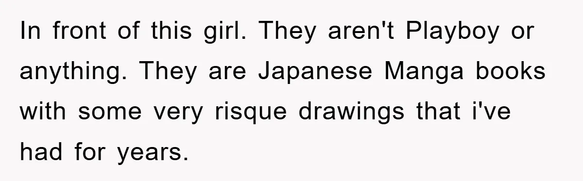 In front of this girl. They aren't Playboy or anything. They are Japanese Manga books with some very risque drawings that i've had for years.
