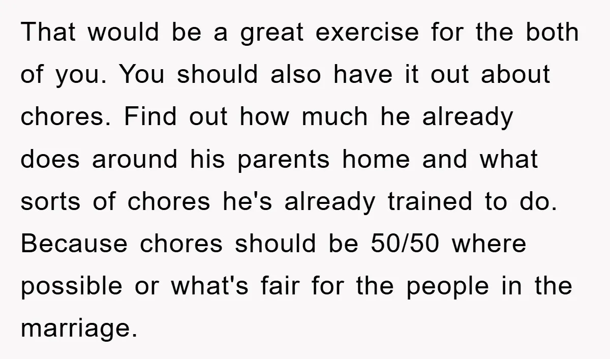 That would be a great exercise for the both of you. You should also have it out about chores. Find out how much he already does around his parents home...