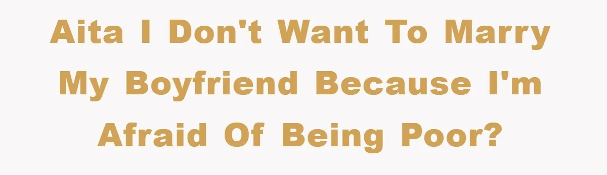 AITA I don't want to marry my boyfriend because I'm afraid of being poor?