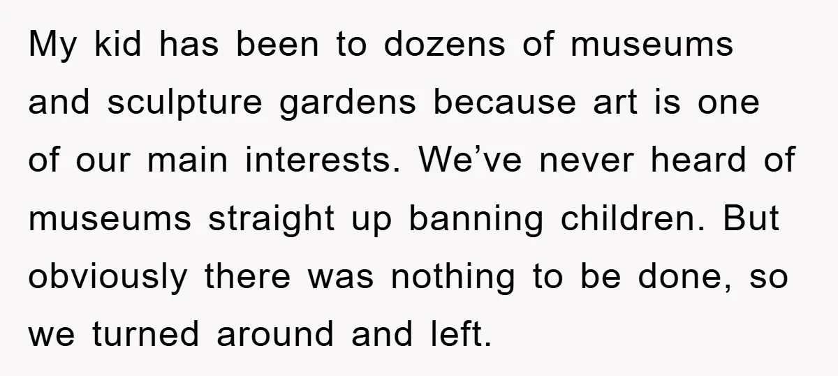 My kid has been to dozens of museums and sculpture gardens because art is one of our main interests. We’ve never heard of museums straight up banning children. But obviously...