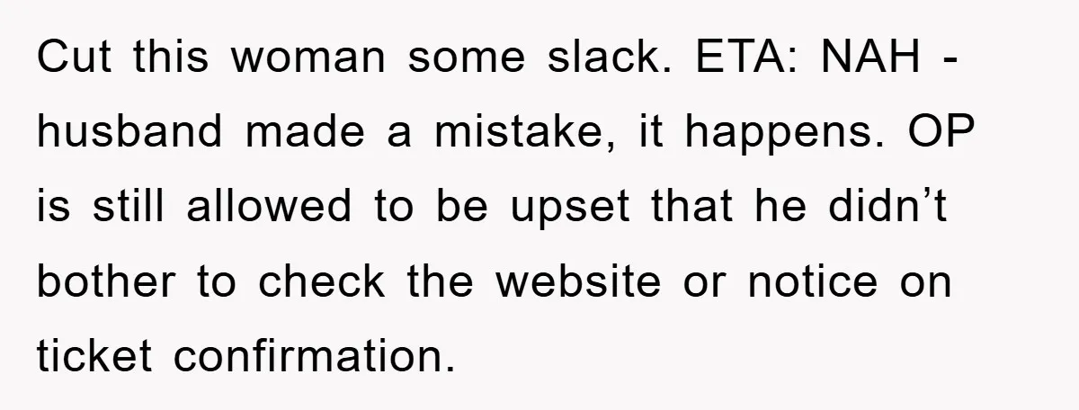 Cut this woman some slack. ETA: NAH - husband made a mistake, it happens. OP is still allowed to be upset that he didn’t bother to check the website or...