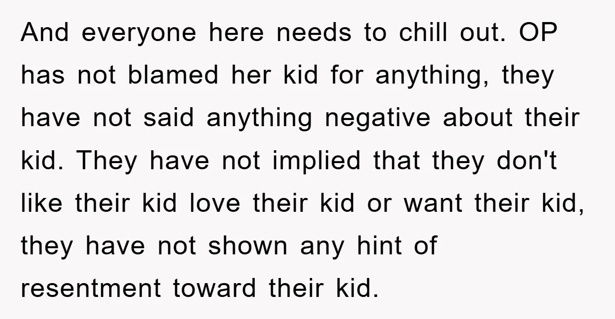 And everyone here needs to chill out. OP has not blamed her kid for anything, they have not said anything negative about their kid. They have not implied that they...