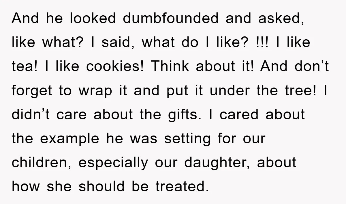 And he looked dumbfounded and asked, like what? I said, what do I like? !!! I like tea! I like cookies! Think about it! And don’t forget to wrap it...