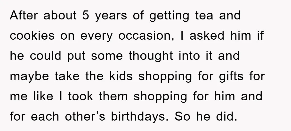 After about 5 years of getting tea and cookies on every occasion, I asked him if he could put some thought into it and maybe take the kids shopping for...