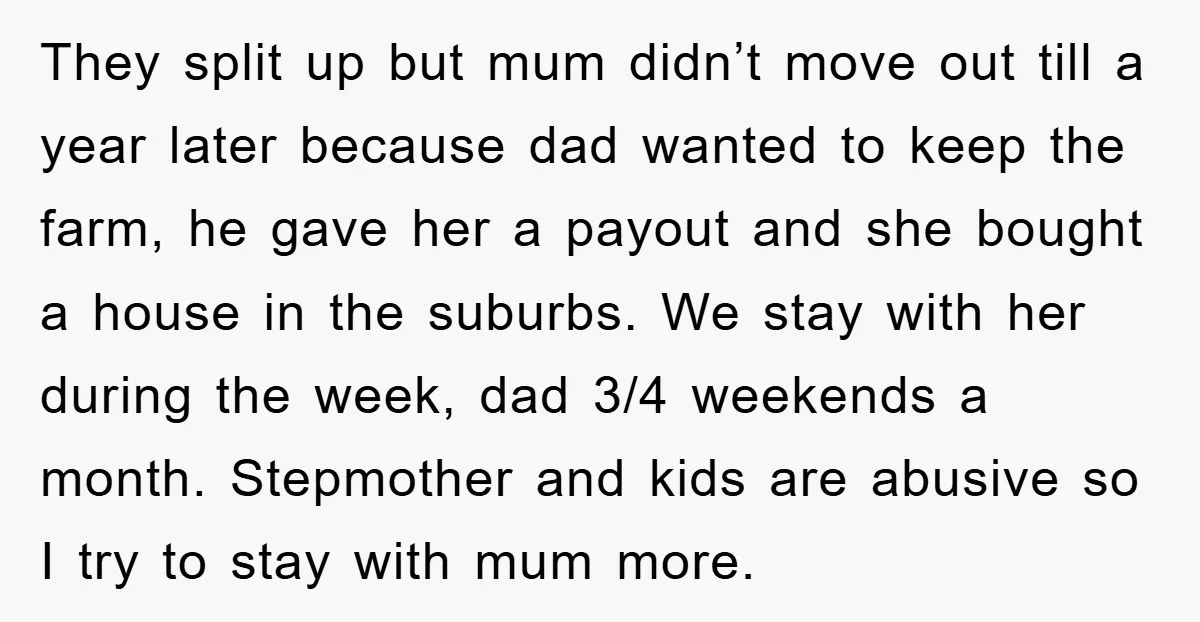 They split up but mum didn’t move out till a year later because dad wanted to keep the farm, he gave her a payout and she bought a house in...