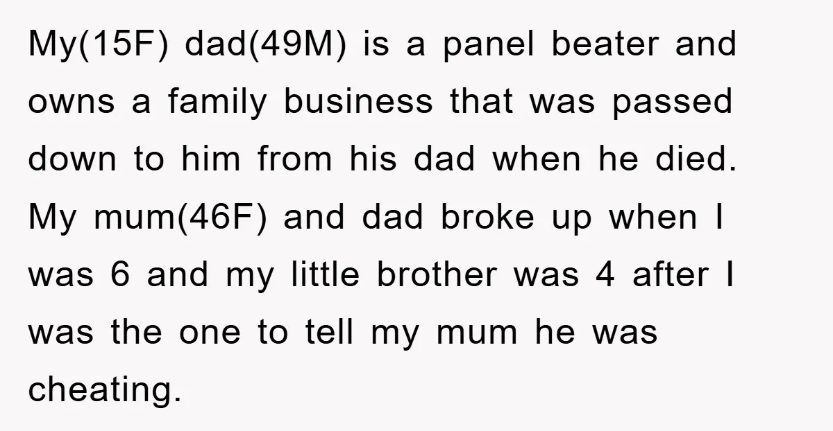 My(15F) dad(49M) is a panel beater and owns a family business that was passed down to him from his dad when he died. My mum(46F) and dad broke up when...