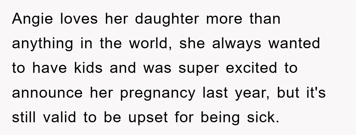 Angie loves her daughter more than anything in the world, she always wanted to have kids and was super excited to announce her pregnancy last year, but it's still valid...