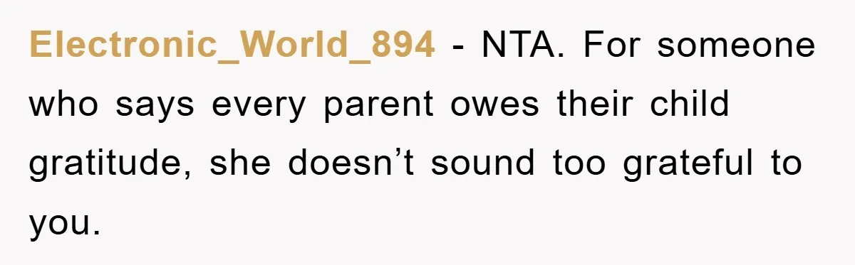 Electronic_World_894 − NTA. For someone who says every parent owes their child gratitude, she doesn’t sound too grateful to you.