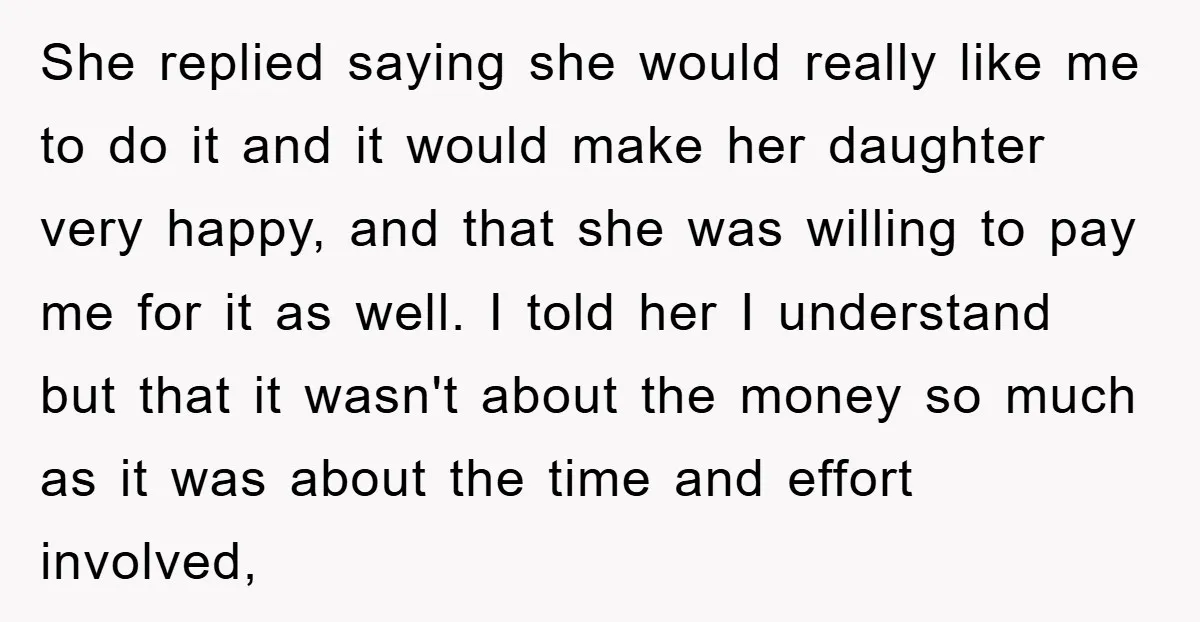 She replied saying she would really like me to do it and it would make her daughter very happy, and that she was willing to pay me for it as...