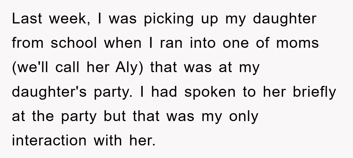 Last week, I was picking up my daughter from school when I ran into one of moms (we'll call her Aly) that was at my daughter's party. I had spoken...