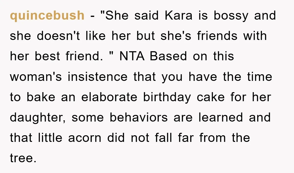 quincebush − "She said Kara is bossy and she doesn't like her but she's friends with her best friend. " NTA Based on this woman's insistence that you have the...