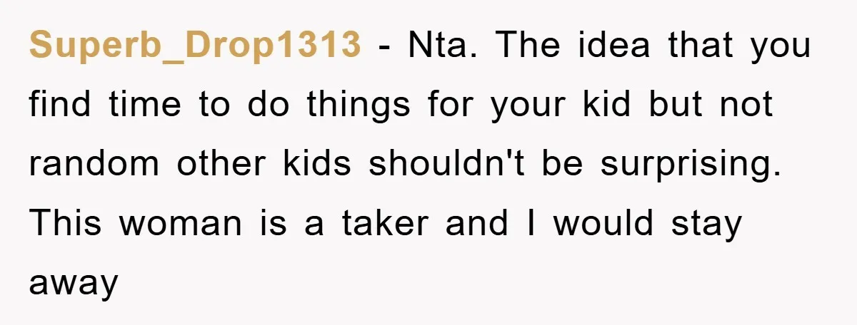Superb_Drop1313 − Nta. The idea that you find time to do things for your kid but not random other kids shouldn't be surprising. This woman is a taker and I...