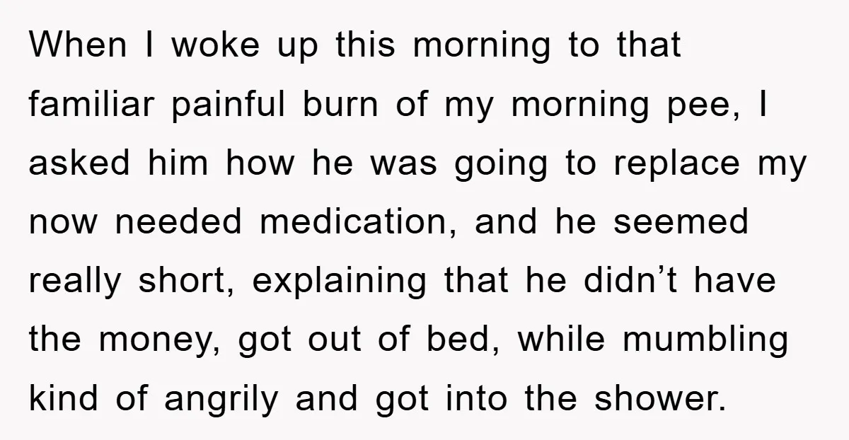 When I woke up this morning to that familiar painful burn of my morning pee, I asked him how he was going to replace my now needed medication, and he...