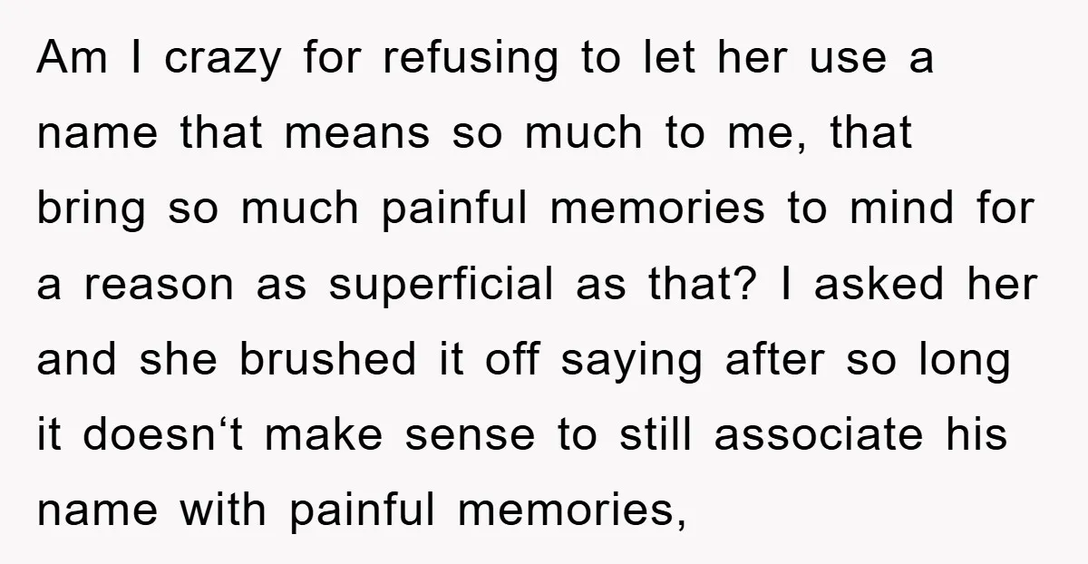 Am I crazy for refusing to let her use a name that means so much to me, that bring so much painful memories to mind for a reason as superficial...