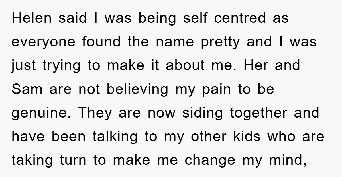 Helen said I was being self centred as everyone found the name pretty and I was just trying to make it about me. Her and Sam are not believing my...