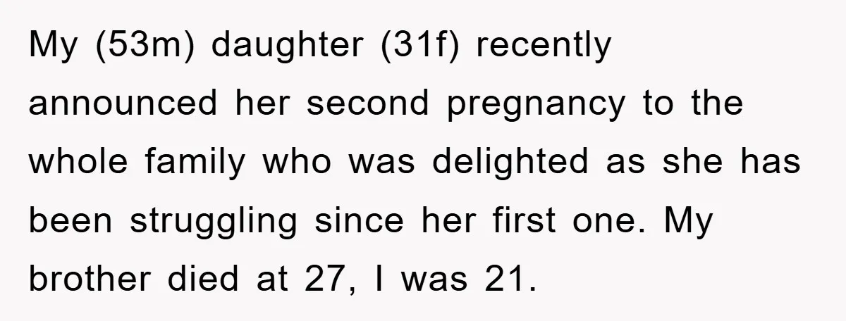My (53m) daughter (31f) recently announced her second pregnancy to the whole family who was delighted as she has been struggling since her first one. My brother died at 27,...