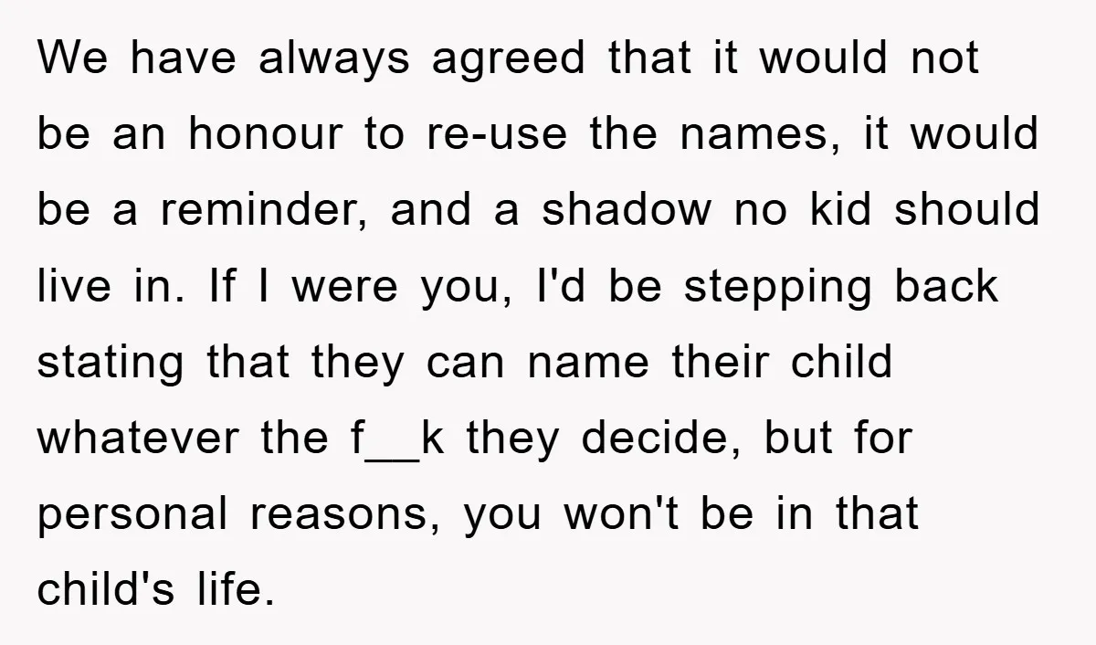 We have always agreed that it would not be an honour to re-use the names, it would be a reminder, and a shadow no kid should live in. If I...