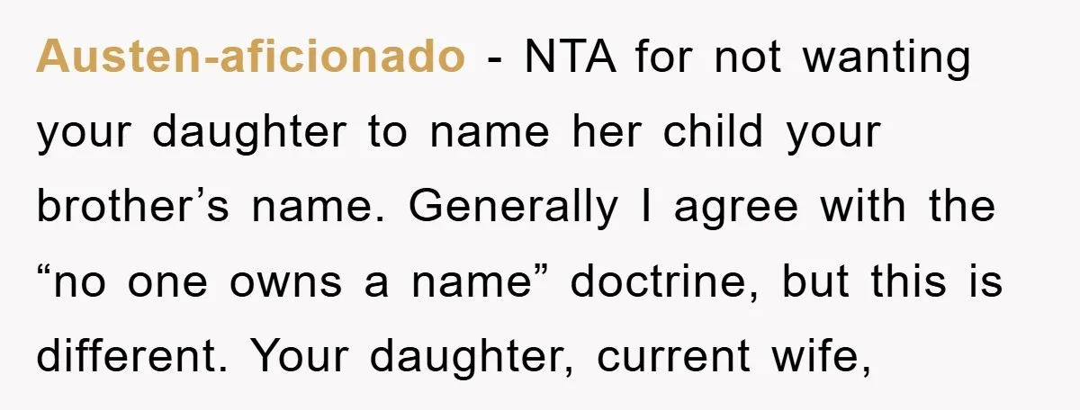 Austen-aficionado − NTA for not wanting your daughter to name her child your brother’s name. Generally I agree with the “no one owns a name” doctrine, but this is different....