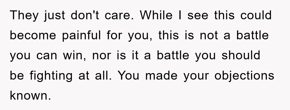They just don't care. While I see this could become painful for you, this is not a battle you can win, nor is it a battle you should be fighting...