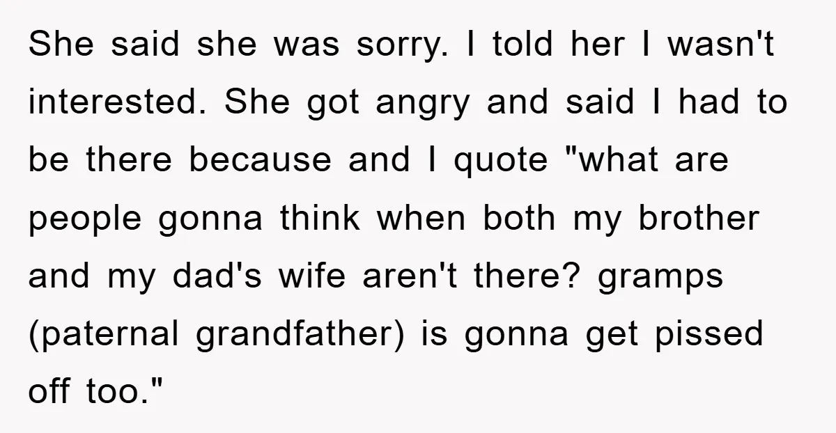 She said she was sorry. I told her I wasn't interested. She got angry and said I had to be there because and I quote "what are people gonna think...