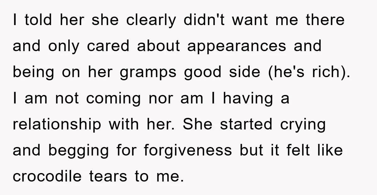 I told her she clearly didn't want me there and only cared about appearances and being on her gramps good side (he's rich). I am not coming nor am I...