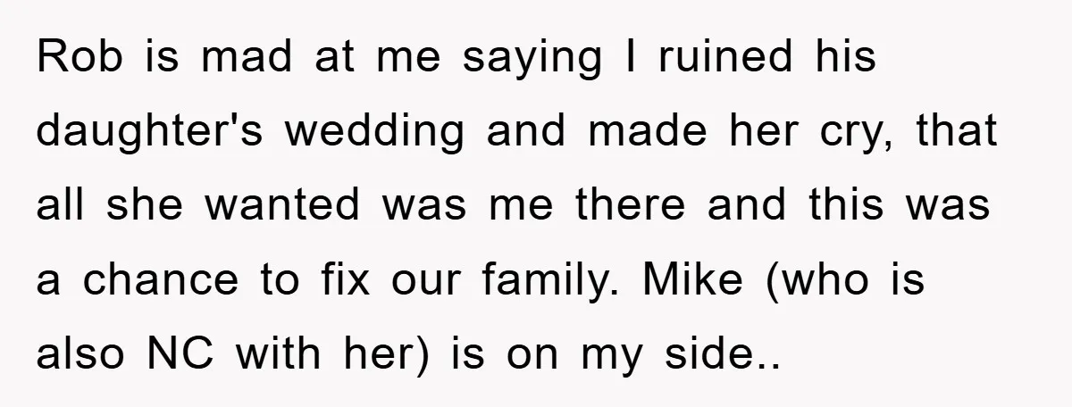 Rob is mad at me saying I ruined his daughter's wedding and made her cry, that all she wanted was me there and this was a chance to fix our...