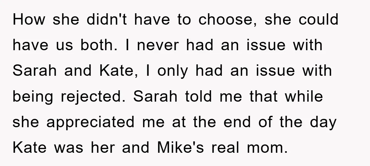 How she didn't have to choose, she could have us both. I never had an issue with Sarah and Kate, I only had an issue with being rejected. Sarah told...