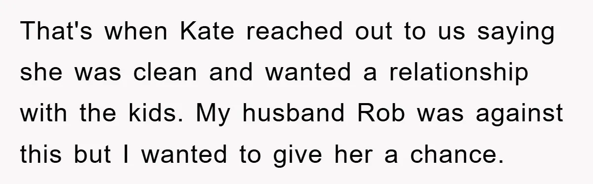 That's when Kate reached out to us saying she was clean and wanted a relationship with the kids. My husband Rob was against this but I wanted to give her...
