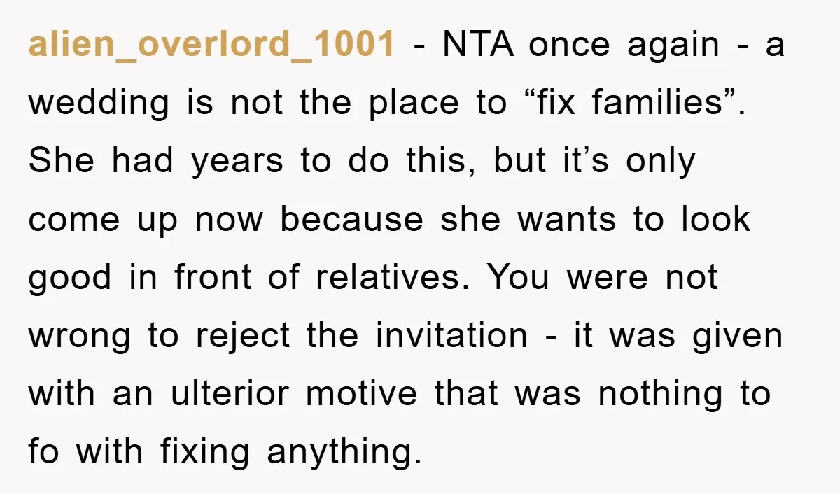 alien_overlord_1001 − NTA once again - a wedding is not the place to “fix families”. She had years to do this, but it’s only come up now because she wants...