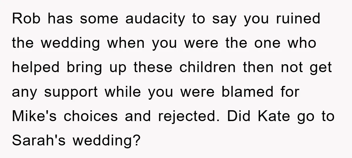 Rob has some audacity to say you ruined the wedding when you were the one who helped bring up these children then not get any support while you were blamed...