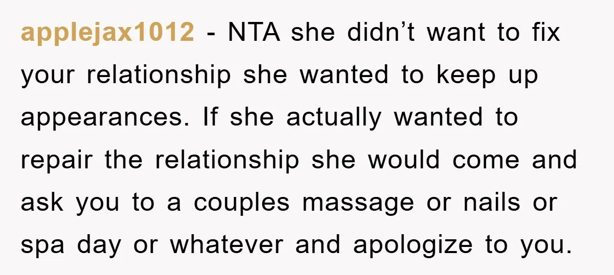 applejax1012 − NTA she didn’t want to fix your relationship she wanted to keep up appearances. If she actually wanted to repair the relationship she would come and ask you...